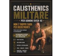 Calisthenics Militare per Uomini Over 40: Non è troppo tardi per ricostruirti: forza vera senza rovinare le articolazioni