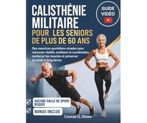 CALISTHÉNIE MILITAIRE POUR LES SENIORS DE PLUS DE 60 ANS: Des exercices quotidiens simples pour retrouver vitalité, améliorer la coordination,renforcer les muscles et préserver sa santé à long terme