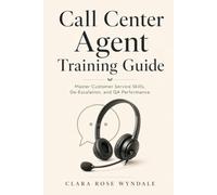 Call Center Agent Training Guide: Master Customer Service Skills, De-Escalation, and QA Performance for Phone Support Representatives