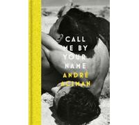 Call Me By Your Name : Discover the internationally bestselling love story that inspired the award-winning film