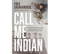 Call Me Indian: From the Trauma of Residential School to Becoming the NHL's First Treaty Indigenous Player