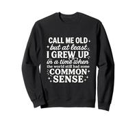 Call Me Old But At Least I Grew Up In A Time When The World Sweatshirt