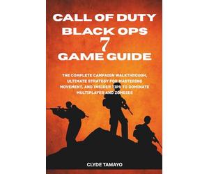 CALL OF DUTY: BLACK OPS 7 GAME GUIDE: The Complete Campaign Walkthrough, Ultimate Strategy for Mastering Movement, and Insider Tips to Dominate Multiplayer and Zombies