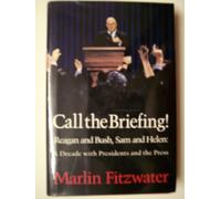 Call the Briefing!: Reagan and Bush, Sam and Helen - A Decade with Presidents and the Press
