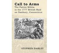 CALL TO ARMS: The Patriot Militia in the 1777 British Raid on Danbury, Connecticut