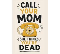 Call Your Mom She Thinks You’re Dead: Funny Sarcastic Notebook for Adults, Friends & Anyone Who Never Calls Back