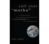Call Your "Mutha'": A Deliberately Dirty-Minded Manifesto for the Earth Mother in the Anthropocene (Heretical Thought)