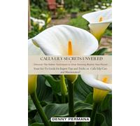 Calla Lily Secrets Unveiled: Discover the Hidden Techniques to Grow Stunning Blooms Year-Round: Your Go-To Guide for Expert Tips and Tricks on Calla Lily Care and Maintenance!