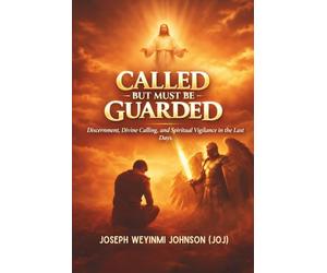 CALLED BUT MUST BE GUARDED: Discernment, Divine Calling, and Spiritual vigilance in the Last Days