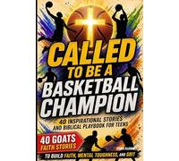 Called to be a Basketball Champion: 40 Inspirational Stories and Biblical Playbook for teens to Build Faith, Mental Toughness, and Grit