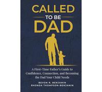 Called to Be Dad: A First-Time Father's Guide to Confidence, Connection, and Becoming the Dad Your Child Needs