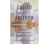 Called To Freedom: Retrieving Christian Liberty in an Age of License (Christ in Everything)