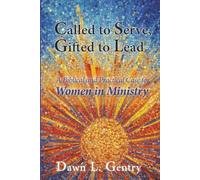 Called to Serve, Gifted to Lead: A Biblical and Practical Case for Women in Ministry