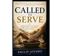 Called to Serve: Rediscovering the Heart of Biblical Leadership