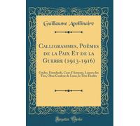 Calligrammes, Poemes de la Paix Et de la Guerre (1913-1916): Ondes, Etendards, Case d'Armons, Lueurs des Tirs, Obus Couleur de Lune, la Tete Etoilee (Classic Reprint)