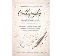 Calligraphy Practice Workbook: Learn Beautiful Handwriting with Step-by-Step Instruction | Basic Strokes, Complete Alphabet Guide, Flourishing Techniques and Guided Practice Pages for Beginners