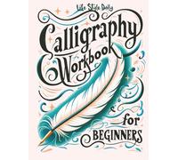 Calligraphy Workbook for Beginners: Simple and Modern Handwriting - A Beginner's Guide to Mindful Lettering, Transforming Your Notes into Art and Unleashing the Beauty of Penmanship