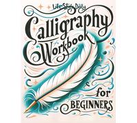 Calligraphy Workbook for Beginners: Simple and Modern Handwriting - A Beginner's Guide to Mindful Lettering, Transforming Your Notes into Art and Unleashing the Beauty of Penmanship