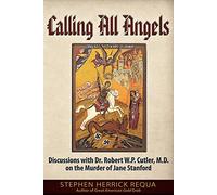 Calling All Angels: Discussions with Dr. Robert W. P. Cutler, M.D. On the Murder of Jane Stanford