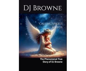 Calling Angels & UFOs: The Phenomenal True Story of DJ Browne
