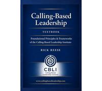 Calling-Based Leadership:: Foundational Principles, Frameworks, and the Rick Reese Method for Global Impact: A Proven Framework for Purpose-Driven, High-Impact, Global Leadership