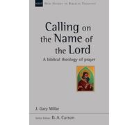 Calling on the Name of the Lord: A Biblical Theology Of Prayer (New Studies in Biblical Theology)