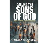 Calling the Sons of God: Rising in Wisdom, Fire, and Divine Power