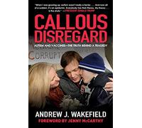 Callous Disregard: Autism and Vaccines--The Truth Behind a Tragedy