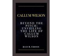 CALLUM WILSON: Beyond the Pitch: Unveiling the Life of Callum Wilson
