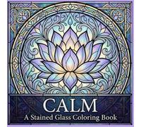 Calm A Stained Glass Coloring Book: Peaceful Designs for Relaxation, Mindfulness, and Stress Relief Through Creative Art (The Stained Glass Coloring Book Series)