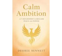 Calm Ambition: The Phoenix Framework for Peace and Purpose - A 7-Day Journey to Reclaim Peace and Power (The Phoenix Framework Series)