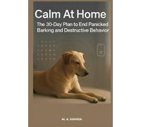 Calm At Home: The 30 Day Plan to End Panicked Barking and Destructive Behavior