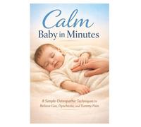 Calm Baby in Minutes: 8 Simple Osteopathic Techniques to Relieve Gas, Dyschezia, and Tummy Pain (Practical Physiotherapy Guide Series)