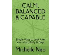 CALM, BALANCED & CAPABLE: Simple Ways to Look After Your Mind, Body & Days