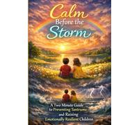 Calm Before the Storm: A Two Minute Guide to Preventing Tantrums and Raising Emotionally Resilient Children