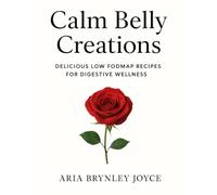 CALM BELLY CREATIONS: Delicious Low FODMAP Recipes for Digestive Wellness