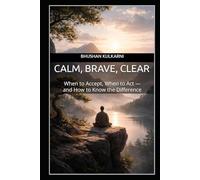 Calm, Brave, Clear: When to Accept, When to Act - and How to Know the Difference (SELF HELP - Timeless Wisdom Series)