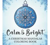 Calm & Bright: A Christmas Mandalas Coloring Book: 50 Festive Holiday Designs and Patterns for Stress Relief, Relaxation, Creativity, and Joy!