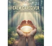 Calm Caregiver: Gentle Pathways To Professional Well-Being