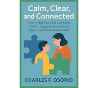 Calm, Clear, and Connected: How to Help Your Child with Autism Thrive Through Structure, Sensory Support, and Positive Reinforcement