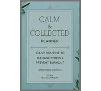 Calm & Collected Planner: Daily Routine to Manage Stress and Prevent Burnout (Structured Journal)