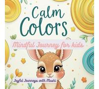 Calm Colors : A Mindful Journey for Kids: Color, Breathe, and Feel Peaceful with Every Page