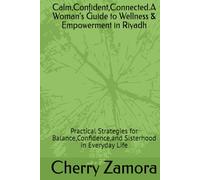 Calm,Confident,Connected.A Woman’s Guide to Wellness & Empowerment in Riyadh: Practical Strategies for Balance,Confidence,and Sisterhood in Everyday Life