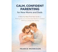 Calm, Confident Parenting for New Moms and Dads: A Step-by-Step First-Year Guide to Raising Secure, Emotionally Resilient Children Without Losing Your Sanity