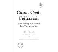 Calm. Cool. Collected. (Just Kidding, I Screamed Into This Yesterday): Funny Gift Notebook Journal for Friends and Family