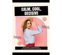 Calm, Cool, Decisive: Building Confidence in Your Decision Making