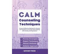 Calm Counseling Techniques: Proven Techniques for Parents and Teachers to Counsel Teens with Anxiety and Depression (Counseling Techniques for Parents and Teachers)