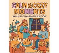 Calm & Cozy Moments: An Easy-to-Color Book of Quiet Joys: 50 Black-and-White Scenes Featuring Peaceful People in Everyday Calm Moments for Teens and ... for Stress Relief and Mindful Relaxation