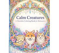Calm Creatures: A Mandala Coloring Book for Relaxation: Stress-Relief Animal Mandalas for Relaxation, Mindfulness, and Inner Peace