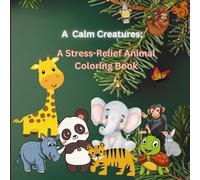 "Calm Creatures: A Stress-Relief Animal Coloring Book": “Soothing Animal Scenes to Relax Your Mind and Spirit”